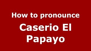 How to pronounce Caserio El Papayo