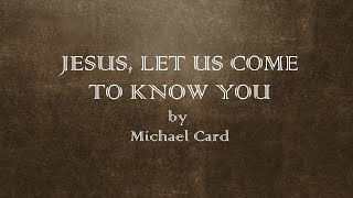 Jesus, Let Us Come to Know You - Michael Card - w lyrics