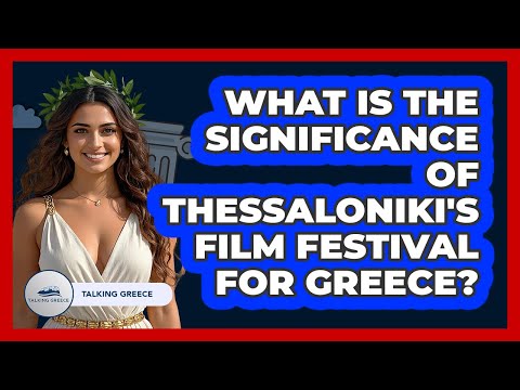 What Is The Significance Of Thessaloniki's Film Festival For Greece? - Talking Greece