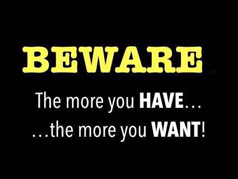 THE MORE YOU HAVE THE MORE YOU WANT--The Danger of Owning Too Much Is That They End Up Owning You