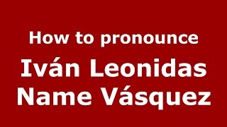 How to pronounce Iván Leonidas Name Vásquez