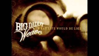 Big Daddy Weave - What Life Would Be Like