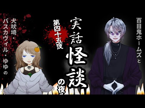 【第四十五夜】実話怪談の夜 【百目鬼ホームズと犬吠埼・バスカヴィル・ゆゆ】
