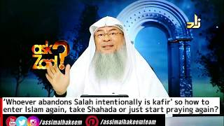 Whoever abandons Salah is a kafir so how to enter Islam again, take Shahada or start praying again?