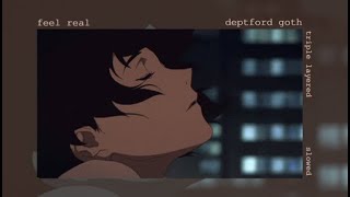 feel real by deptford goth but triple layered and slowed