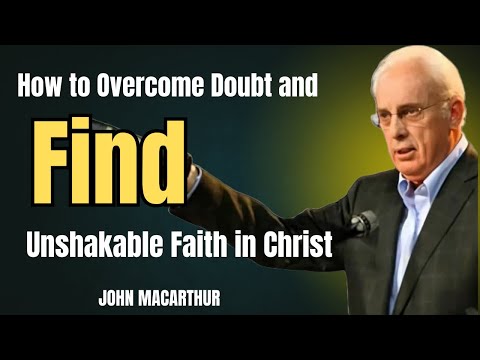 How to Overcome Doubt and Find Unshakable Faith in Christ | JOHN MACARTHUR
