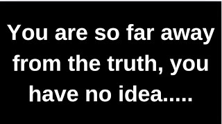 You are so far away from the truth..... love quotes  love messages love letter heartfelt messages