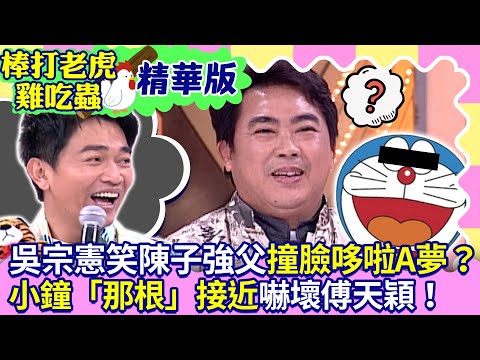 【棒打老虎雞吃蟲 EP18】吳宗憲笑陳子強父撞臉哆啦A夢？ 小鐘「那根」接近嚇壞傅天穎！（上）@ctvent_classic