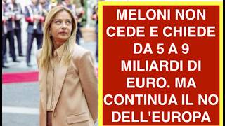 MELONI NON CEDE E CHIEDE DA 5 A 9 MILIARDI DI EURO. MA CONTINUA IL NO DELL'EUROPA