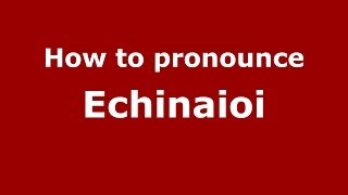 How to pronounce Echinaioi