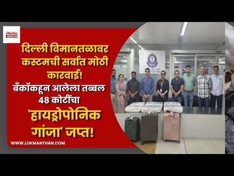 दिल्ली विमानतळावर कस्टमची सर्वात मोठी कारवाई! बँकॉकहून आलेला ४८ कोटींचा ‘हायड्रोपोनिक गांजा’ जप्त!
