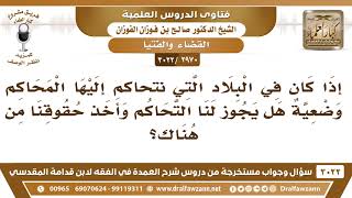 [2970 -3022] إذا كانت المحاكم وضعية فهل يجوز لنا التحاكم وأخذ حقوقنا من هناك؟ - الشيخ صالح الفوزان image