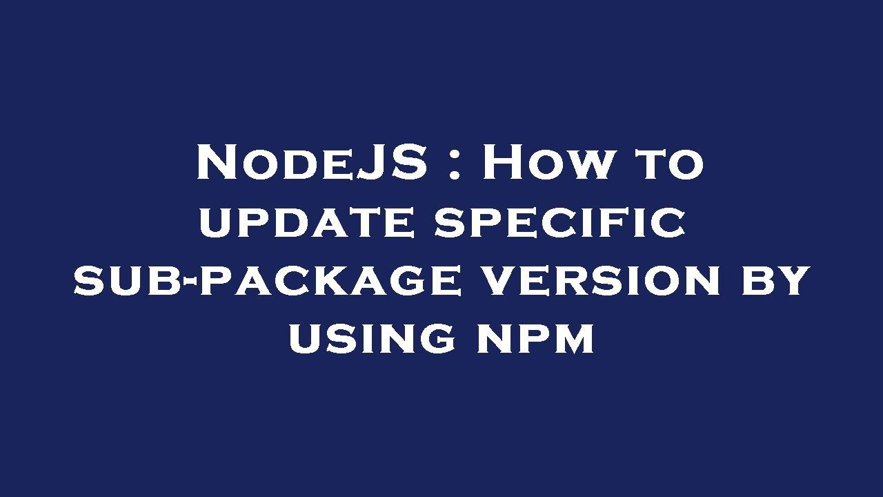NodeJS : How to update specific sub-package version by using npm