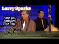 LARRY SPARKS wants to know "Are You Satisfied This Way?"