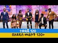 ተወዳጁ 120 በአዳዲስ መልኮች 120+ በቅርብ ቀን ይጠብቁን  Etv | Ethiopia | News