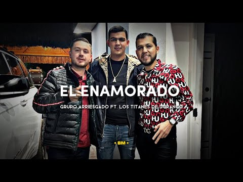 Grupo Arriesgado Ft. Los Titanes De Durango - El Enamorado (Corridos 2023)