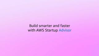 Build smarter and faster with AWS Startup Advisor | Amazon Web Services