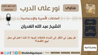 صورة هل يجوز النظر إلى وجوه النساء كاشفات الوجه إذا كنت أعمل في محل لبيع الأقمشة؟ شيخ الغديان-كبارالعلماء