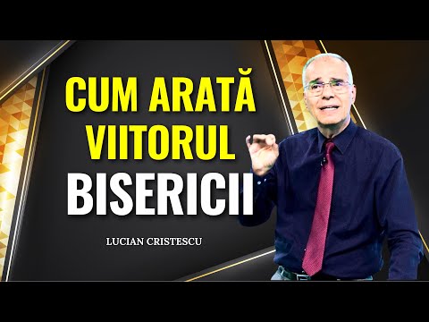 Lucian Cristescu - Cum arată viitorul Bisericii? - predici creștine