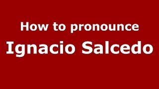 How to pronounce Ignacio Salcedo