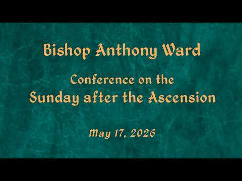 Sunday after the Ascension Conference - Bishop Ward - May 17, 2026