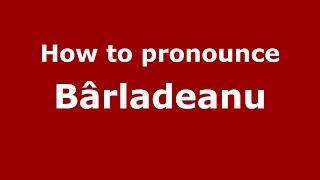 How to pronounce Bârlădeanu