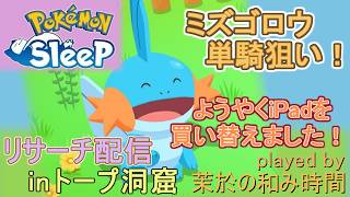 【#ポケスリ】ミズゴロウ単騎狙いリサーチ配信【#ポケモンスリープ】ようやくiPad買い替えました…！トープ洞窟＋８５％Plus+所持。無課金な中堅勢？によるPokémon Sleepのんびり実況♪