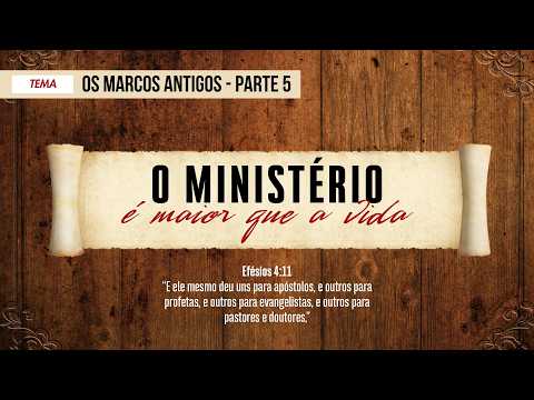 O Ministério - Os marcos antigos - Parte 5