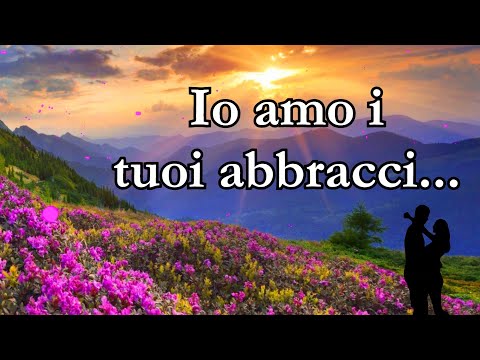 Io amo i tuoi abbracci...