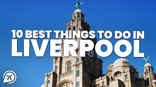 10 BEST THINGS TO DO IN LIVERPOOL