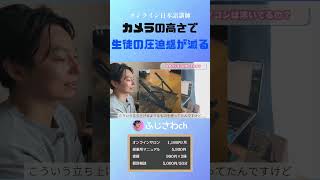 カメラの高さで 生徒の圧迫感が減る