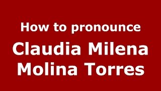 How to pronounce Claudia Milena Molina Torres