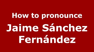 How to pronounce Jaime Sánchez Fernández