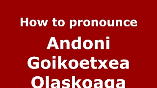 How to pronounce Andoni Goikoetxea Olaskoaga