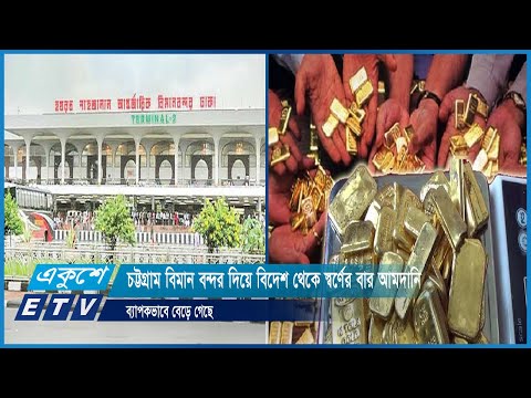 চট্টগ্রাম বিমান বন্দর দিয়ে বিদেশ থেকে স্বর্ণের বার আমদানি ব্যাপকভাবে বেড়ে গেছে | ETV News