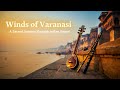 Winds Of Varanasi A Sacred Journey Through Indian Sound 60 Min Sitar Flute Meditation