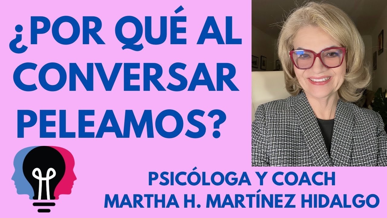 ¿POR QUÉ AL CONVERSAR PELEAMOS? Psicóloga y Coach Martha H. Martínez Hidalgo