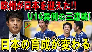 【欧州で異例の展開】U-16日本代表、UEFA予選の舞台で3連戦へ！宮本会長の直談判で実現…なぜ今“日本”なのか？