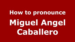 How to pronounce Miguel Angel Caballero