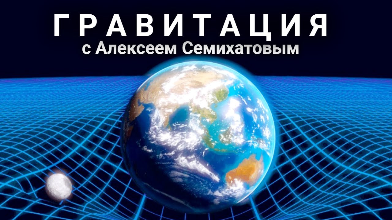 Гравитация с Алексеем Семихатовым. 1 фильм Всеобщая гравитация