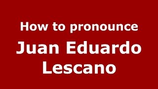 How to pronounce Juan Eduardo Lescano