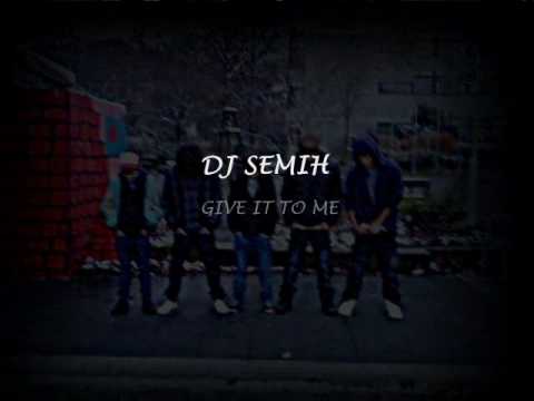DJ SEMIH - GIVE IT TO ME =)