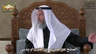 655 - الصلح عن عين بعين أخرى أو بدين - عثمان الخميس