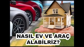 NASIL EV VE ARAÇ ALABİLİRİZ?
