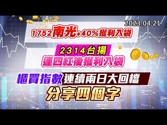 20230421《股市最錢線》#高閔漳 1752南光+40%獲利入袋”” 2314台揚，連四紅後獲利入袋””櫃買指數連續兩日大回檔，分享四個字