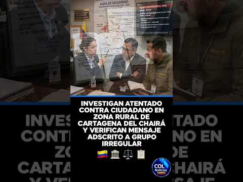 INVESTIGAN ATENTADO CONTRA CIUDADANO EN ZONA RURAL DE CARTAGENA DEL CHAIRÁ Y VERIFICAN MENSAJE 🇨🇴⚖️📋