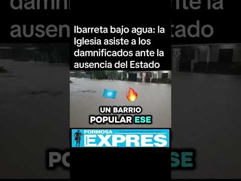 Ibarreta bajo agua: la Iglesia asiste a los damnificados ante la ausencia del Estado