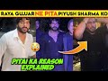Raya Gujjar Ne Pita Tha Piyush Sharma Ko Full Reason Explained About Piyush Sharma Ki Pitai