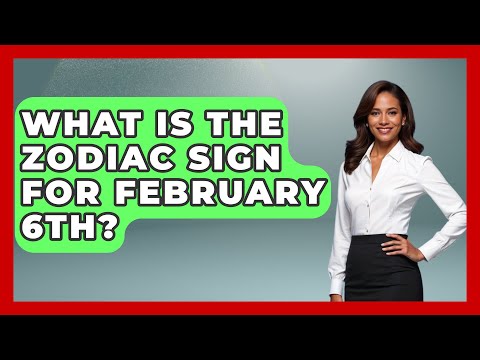 What Is The Zodiac Sign For February 6th? - Astrology Awakening