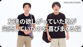 『友達の欲しがっていた靴が完売していたのを喜びまくる奴』ジャルジャルのネタのタネ【JARUJARUTOWER】のサムネイル